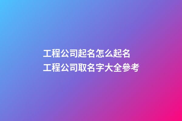 工程公司起名怎么起名 工程公司取名字大全參考-第1張-公司起名-玄機派